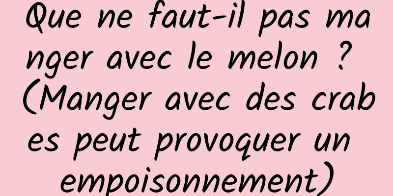 Que ne faut-il pas manger avec le melon ? (Manger avec des crabes peut provoquer un empoisonnement)