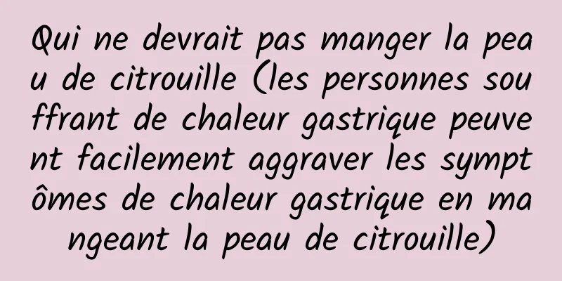 Qui ne devrait pas manger la peau de citrouille (les personnes souffrant de chaleur gastrique peuvent facilement aggraver les symptômes de chaleur gastrique en mangeant la peau de citrouille)