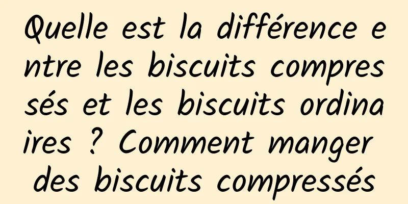 Quelle est la différence entre les biscuits compressés et les biscuits ordinaires ? Comment manger des biscuits compressés