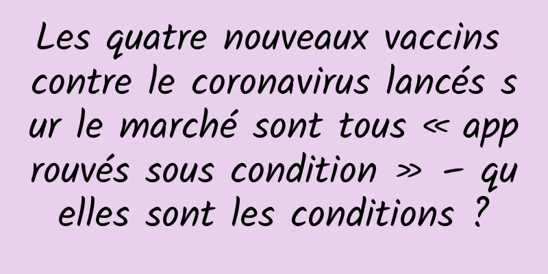 Les quatre nouveaux vaccins contre le coronavirus lancés sur le marché sont tous « approuvés sous condition » – quelles sont les conditions ?