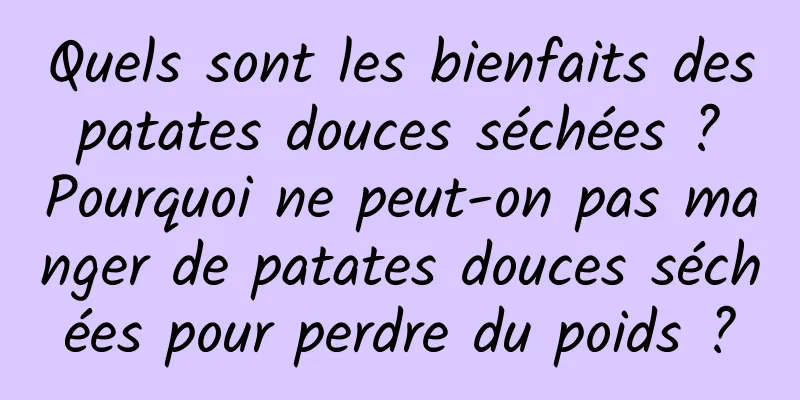 Quels sont les bienfaits des patates douces séchées ? Pourquoi ne peut-on pas manger de patates douces séchées pour perdre du poids ?