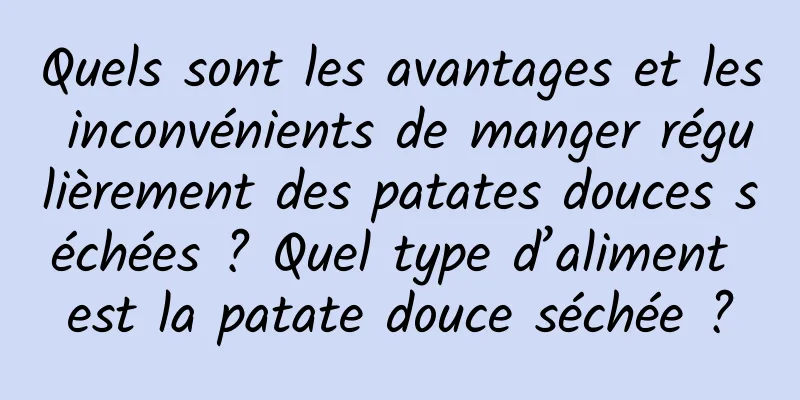 Quels sont les avantages et les inconvénients de manger régulièrement des patates douces séchées ? Quel type d’aliment est la patate douce séchée ?