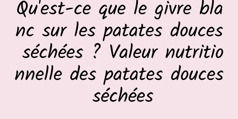 Qu'est-ce que le givre blanc sur les patates douces séchées ? Valeur nutritionnelle des patates douces séchées