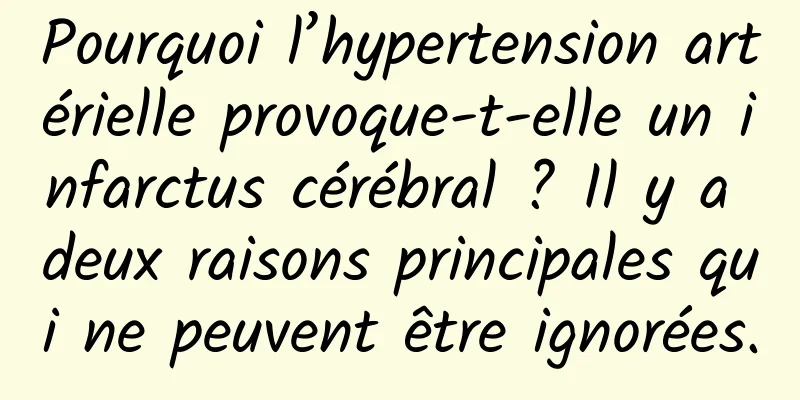 Pourquoi l’hypertension artérielle provoque-t-elle un infarctus cérébral ? Il y a deux raisons principales qui ne peuvent être ignorées.