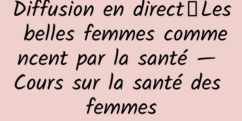 Diffusion en direct｜Les belles femmes commencent par la santé — Cours sur la santé des femmes