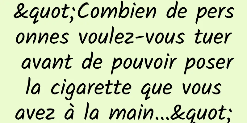 "Combien de personnes voulez-vous tuer avant de pouvoir poser la cigarette que vous avez à la main..."