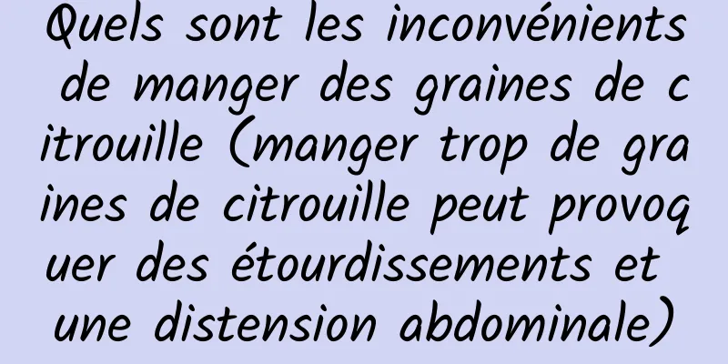 Quels sont les inconvénients de manger des graines de citrouille (manger trop de graines de citrouille peut provoquer des étourdissements et une distension abdominale)