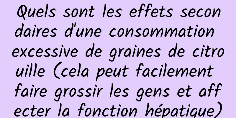 Quels sont les effets secondaires d'une consommation excessive de graines de citrouille (cela peut facilement faire grossir les gens et affecter la fonction hépatique)