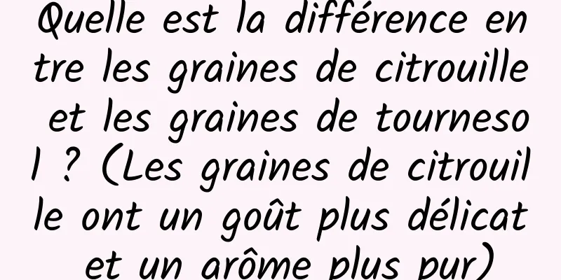 Quelle est la différence entre les graines de citrouille et les graines de tournesol ? (Les graines de citrouille ont un goût plus délicat et un arôme plus pur)