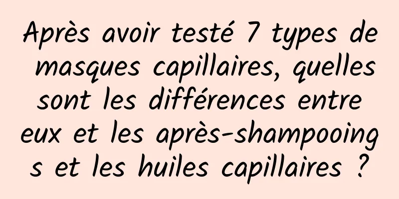 Après avoir testé 7 types de masques capillaires, quelles sont les différences entre eux et les après-shampooings et les huiles capillaires ?