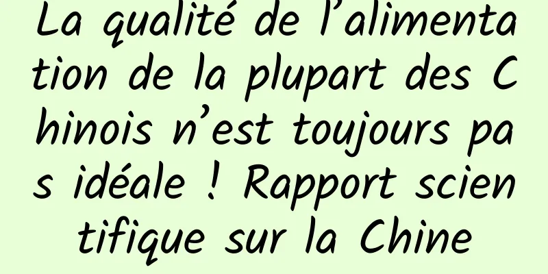 La qualité de l’alimentation de la plupart des Chinois n’est toujours pas idéale ! Rapport scientifique sur la Chine