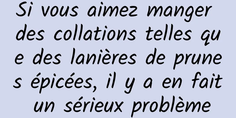 Si vous aimez manger des collations telles que des lanières de prunes épicées, il y a en fait un sérieux problème
