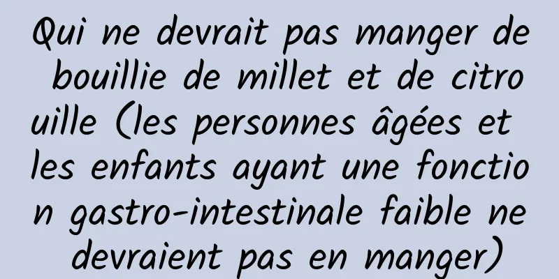 Qui ne devrait pas manger de bouillie de millet et de citrouille (les personnes âgées et les enfants ayant une fonction gastro-intestinale faible ne devraient pas en manger)