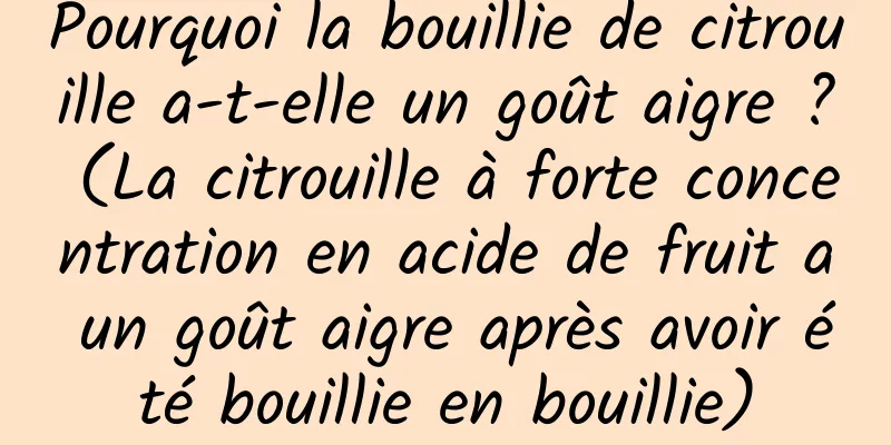 Pourquoi la bouillie de citrouille a-t-elle un goût aigre ? (La citrouille à forte concentration en acide de fruit a un goût aigre après avoir été bouillie en bouillie)