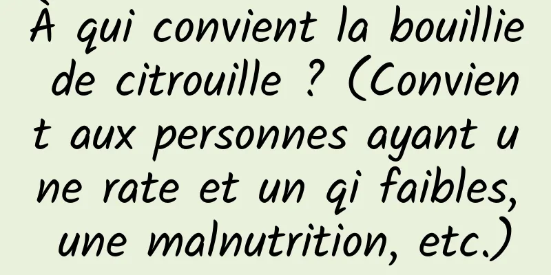 À qui convient la bouillie de citrouille ? (Convient aux personnes ayant une rate et un qi faibles, une malnutrition, etc.)