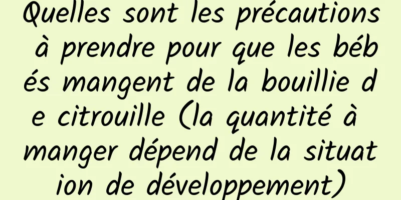 Quelles sont les précautions à prendre pour que les bébés mangent de la bouillie de citrouille (la quantité à manger dépend de la situation de développement)