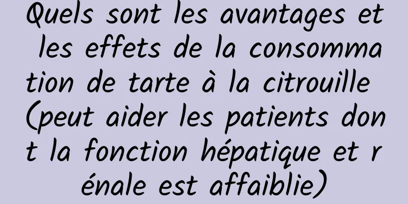 Quels sont les avantages et les effets de la consommation de tarte à la citrouille (peut aider les patients dont la fonction hépatique et rénale est affaiblie)