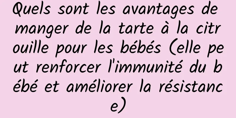 Quels sont les avantages de manger de la tarte à la citrouille pour les bébés (elle peut renforcer l'immunité du bébé et améliorer la résistance)
