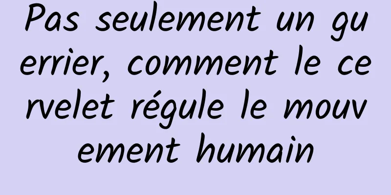 Pas seulement un guerrier, comment le cervelet régule le mouvement humain