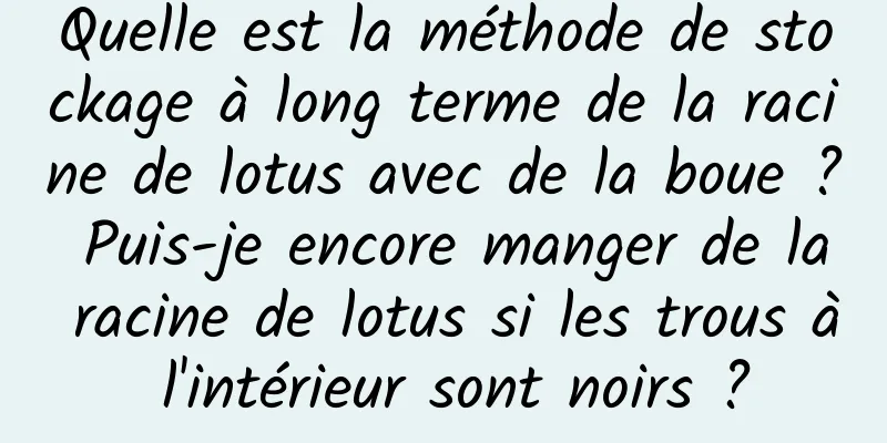 Quelle est la méthode de stockage à long terme de la racine de lotus avec de la boue ? Puis-je encore manger de la racine de lotus si les trous à l'intérieur sont noirs ?