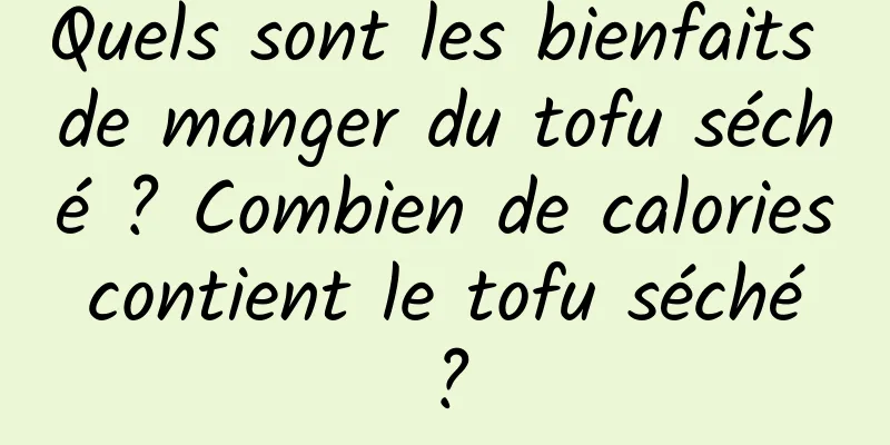 Quels sont les bienfaits de manger du tofu séché ? Combien de calories contient le tofu séché ?
