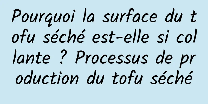 Pourquoi la surface du tofu séché est-elle si collante ? Processus de production du tofu séché