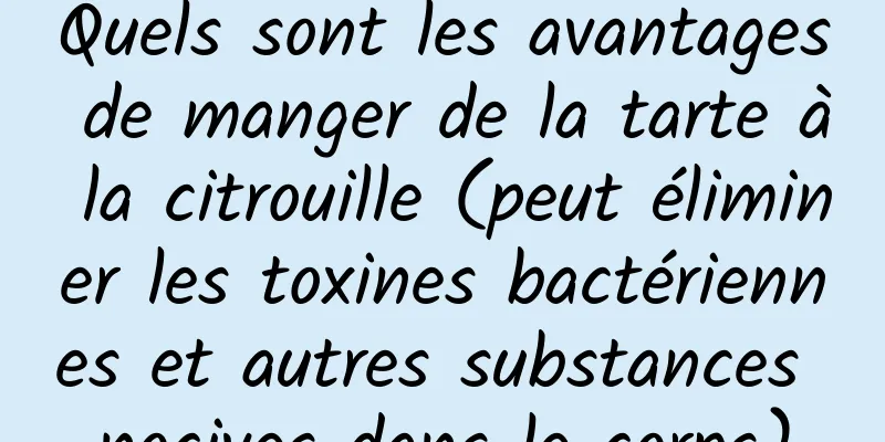 Quels sont les avantages de manger de la tarte à la citrouille (peut éliminer les toxines bactériennes et autres substances nocives dans le corps)