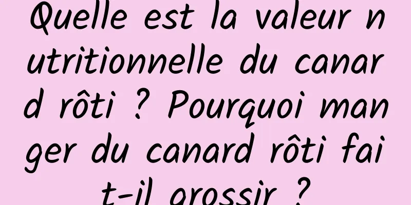 Quelle est la valeur nutritionnelle du canard rôti ? Pourquoi manger du canard rôti fait-il grossir ?