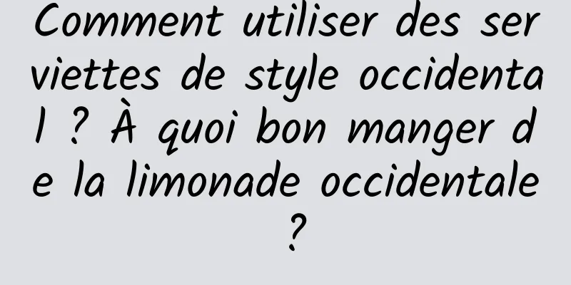 Comment utiliser des serviettes de style occidental ? À quoi bon manger de la limonade occidentale ?
