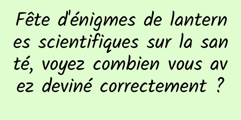 Fête d'énigmes de lanternes scientifiques sur la santé, voyez combien vous avez deviné correctement ?