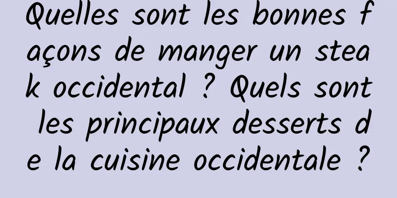 Quelles sont les bonnes façons de manger un steak occidental ? Quels sont les principaux desserts de la cuisine occidentale ?