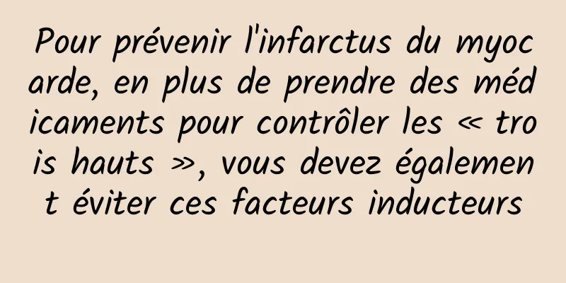 Pour prévenir l'infarctus du myocarde, en plus de prendre des médicaments pour contrôler les « trois hauts », vous devez également éviter ces facteurs inducteurs