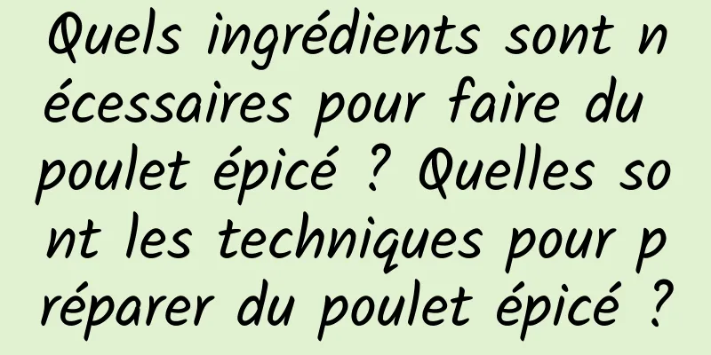 Quels ingrédients sont nécessaires pour faire du poulet épicé ? Quelles sont les techniques pour préparer du poulet épicé ?