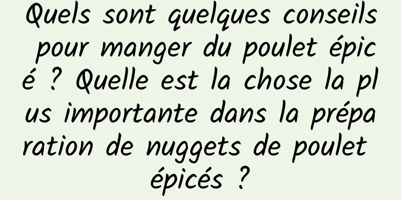 Quels sont quelques conseils pour manger du poulet épicé ? Quelle est la chose la plus importante dans la préparation de nuggets de poulet épicés ?