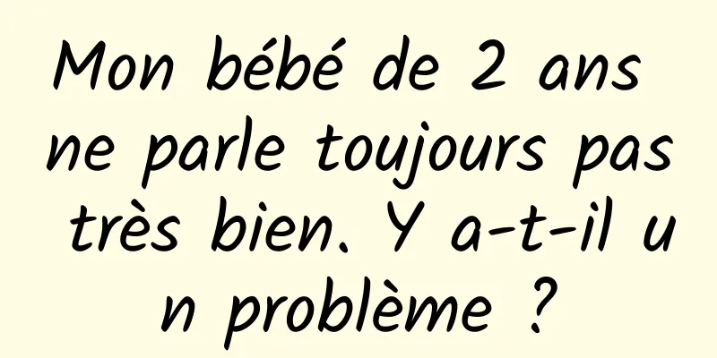 Mon bébé de 2 ans ne parle toujours pas très bien. Y a-t-il un problème ?