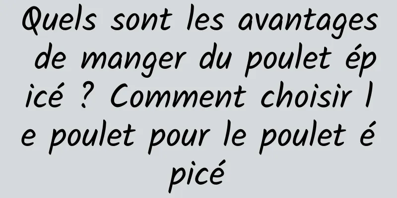 Quels sont les avantages de manger du poulet épicé ? Comment choisir le poulet pour le poulet épicé