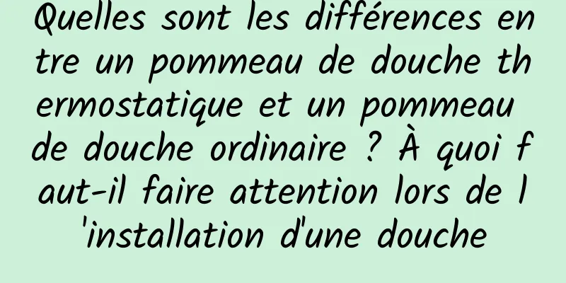 Quelles sont les différences entre un pommeau de douche thermostatique et un pommeau de douche ordinaire ? À quoi faut-il faire attention lors de l'installation d'une douche