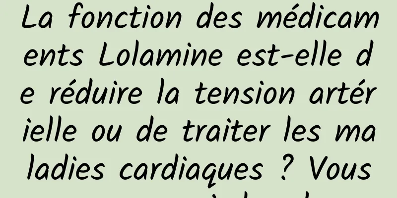 La fonction des médicaments Lolamine est-elle de réduire la tension artérielle ou de traiter les maladies cardiaques ? Vous pouvez avoir les deux