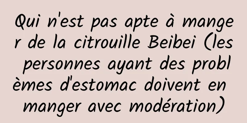 Qui n'est pas apte à manger de la citrouille Beibei (les personnes ayant des problèmes d'estomac doivent en manger avec modération)
