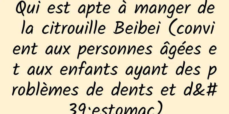 Qui est apte à manger de la citrouille Beibei (convient aux personnes âgées et aux enfants ayant des problèmes de dents et d'estomac)