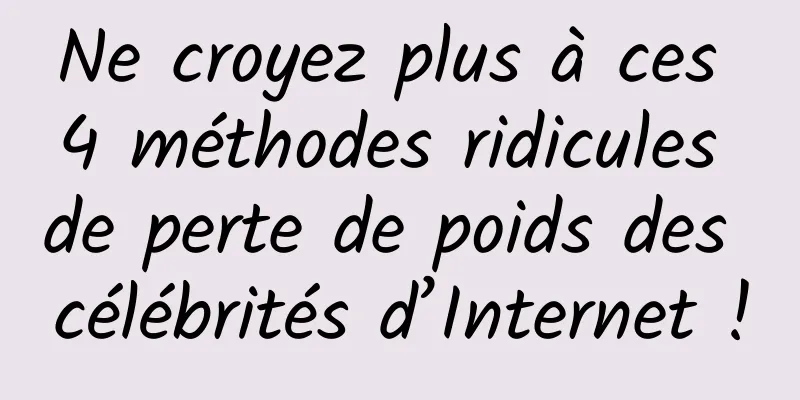Ne croyez plus à ces 4 méthodes ridicules de perte de poids des célébrités d’Internet !