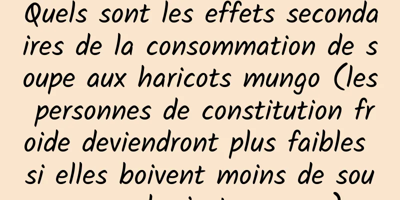 Quels sont les effets secondaires de la consommation de soupe aux haricots mungo (les personnes de constitution froide deviendront plus faibles si elles boivent moins de soupe aux haricots mungo)