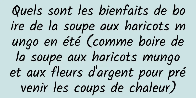 Quels sont les bienfaits de boire de la soupe aux haricots mungo en été (comme boire de la soupe aux haricots mungo et aux fleurs d'argent pour prévenir les coups de chaleur)
