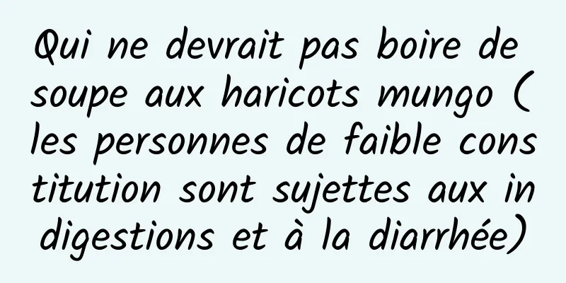 Qui ne devrait pas boire de soupe aux haricots mungo (les personnes de faible constitution sont sujettes aux indigestions et à la diarrhée)