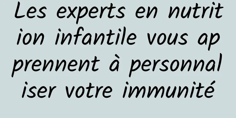 Les experts en nutrition infantile vous apprennent à personnaliser votre immunité