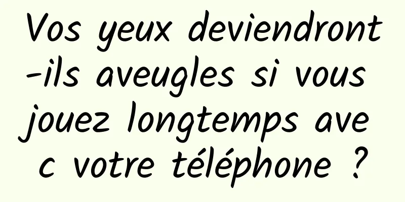 Vos yeux deviendront-ils aveugles si vous jouez longtemps avec votre téléphone ?