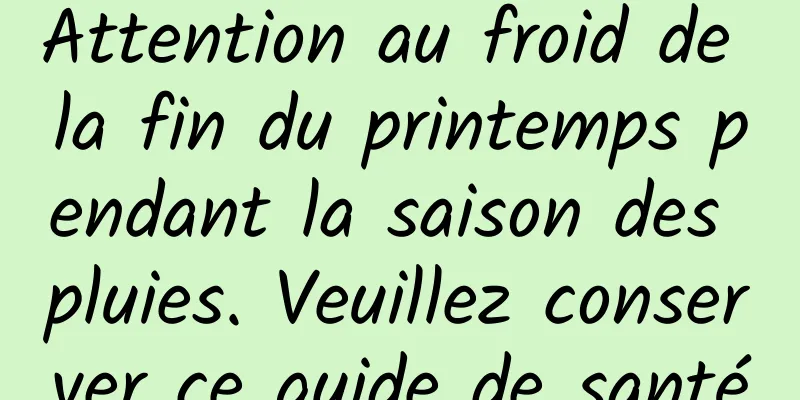 Attention au froid de la fin du printemps pendant la saison des pluies. Veuillez conserver ce guide de santé