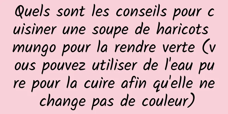 Quels sont les conseils pour cuisiner une soupe de haricots mungo pour la rendre verte (vous pouvez utiliser de l'eau pure pour la cuire afin qu'elle ne change pas de couleur)