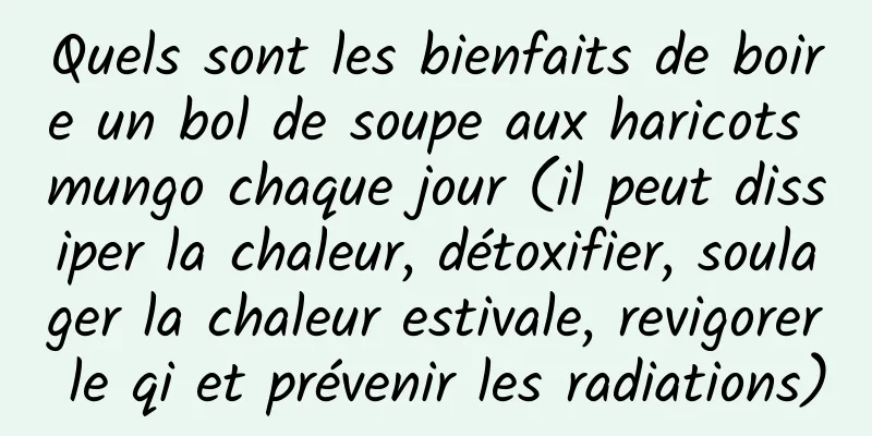 Quels sont les bienfaits de boire un bol de soupe aux haricots mungo chaque jour (il peut dissiper la chaleur, détoxifier, soulager la chaleur estivale, revigorer le qi et prévenir les radiations)