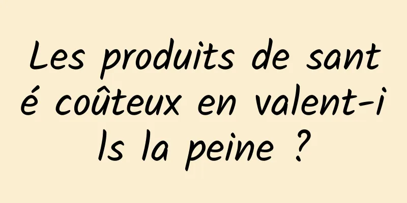 Les produits de santé coûteux en valent-ils la peine ?
